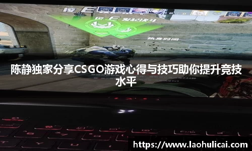 陈静独家分享CSGO游戏心得与技巧助你提升竞技水平