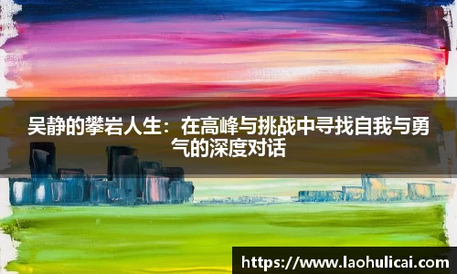 吴静的攀岩人生：在高峰与挑战中寻找自我与勇气的深度对话