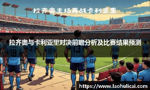 拉齐奥与卡利亚里对决前瞻分析及比赛结果预测