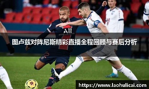 图卢兹对阵尼斯精彩直播全程回顾与赛后分析