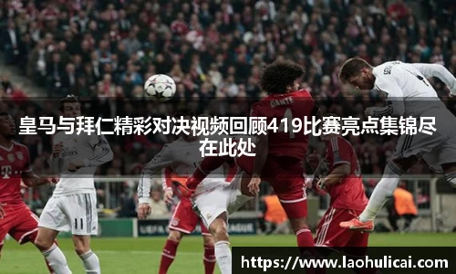皇马与拜仁精彩对决视频回顾419比赛亮点集锦尽在此处